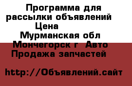 Программа для рассылки объявлений  › Цена ­ 2 000 - Мурманская обл., Мончегорск г. Авто » Продажа запчастей   